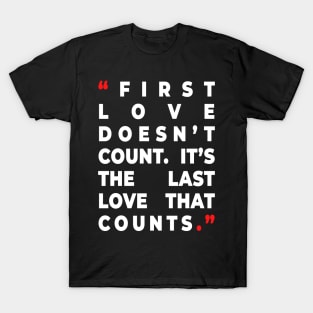 First love doesn’t count. It’s the last love that counts. T-Shirt